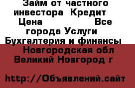 Займ от частного инвестора. Кредит. › Цена ­ 1 500 000 - Все города Услуги » Бухгалтерия и финансы   . Новгородская обл.,Великий Новгород г.